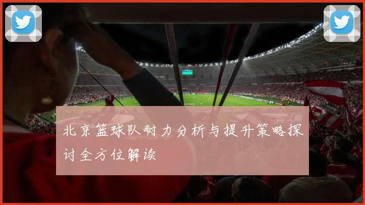 北京篮球队耐力分析与提升策略探讨全方位解读
