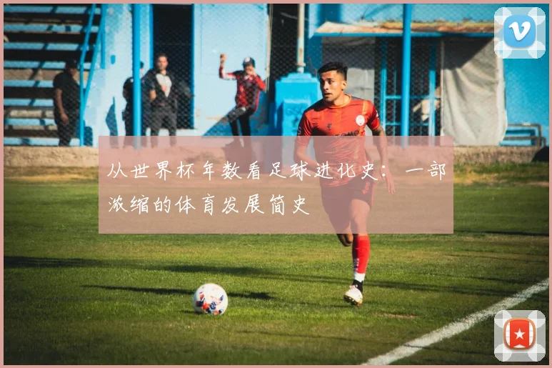 从世界杯年数看足球进化史：一部浓缩的体育发展简史