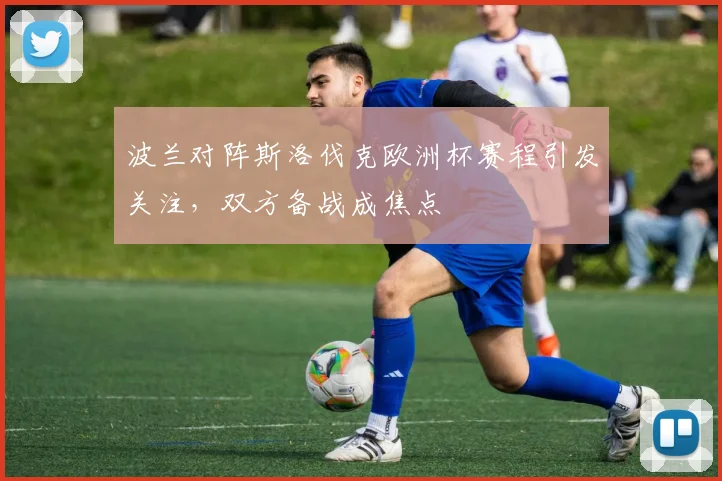 波兰对阵斯洛伐克欧洲杯赛程引发关注，双方备战成焦点