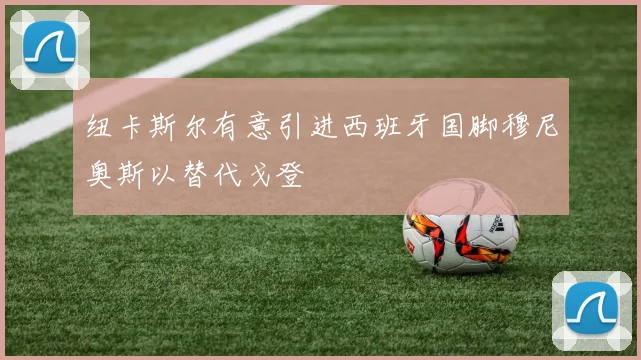 纽卡斯尔有意引进西班牙国脚穆尼奥斯以替代戈登