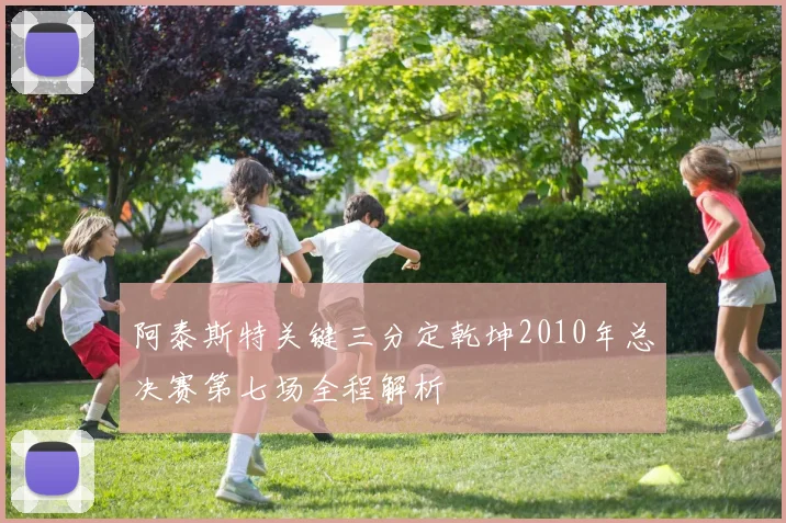 阿泰斯特关键三分定乾坤2010年总决赛第七场全程解析