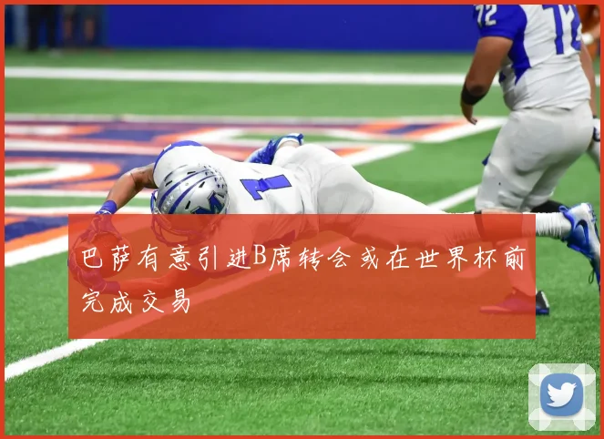 巴萨有意引进B席转会或在世界杯前完成交易
