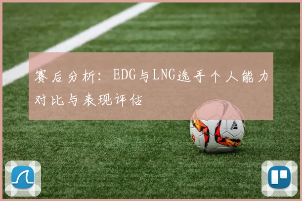 赛后分析：EDG与LNG选手个人能力对比与表现评估